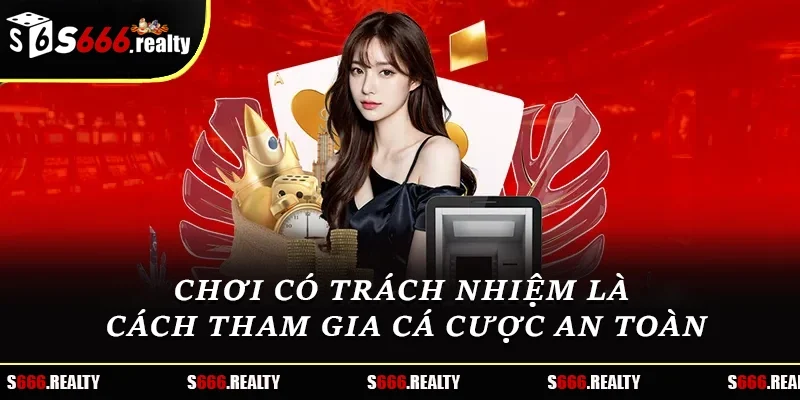 Chơi có trách nhiệm là cách tham gia cá cược an toàn