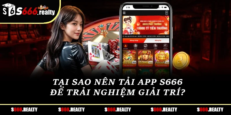 Tại sao nên tải app S666 để trải nghiệm giải trí? 